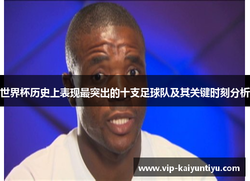 世界杯历史上表现最突出的十支足球队及其关键时刻分析