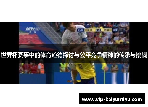 世界杯赛事中的体育道德探讨与公平竞争精神的传承与挑战