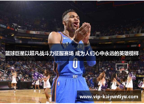 篮球巨星以超凡战斗力征服赛场 成为人们心中永远的英雄榜样