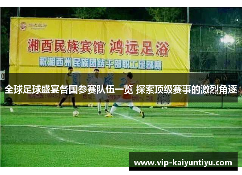 全球足球盛宴各国参赛队伍一览 探索顶级赛事的激烈角逐