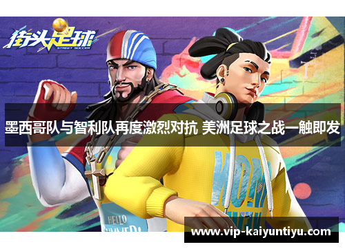 墨西哥队与智利队再度激烈对抗 美洲足球之战一触即发 墨西哥队与智利队再度激烈对抗 美洲足球之战一触即发