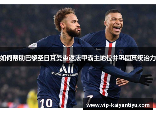 如何帮助巴黎圣日耳曼重返法甲霸主地位并巩固其统治力
