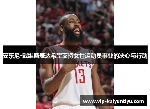 安东尼·戴维斯表达希望支持女性运动员事业的决心与行动 安东尼·戴维斯表达希望支持女性运动员事业的决心与行动