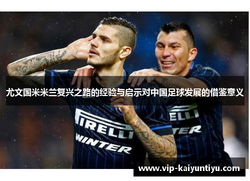 尤文国米米兰复兴之路的经验与启示对中国足球发展的借鉴意义