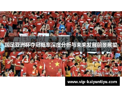 国足亚洲杯夺冠概率深度分析与未来发展前景展望
