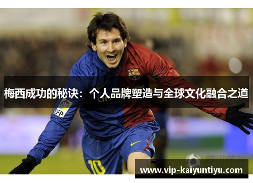 梅西成功的秘诀：个人品牌塑造与全球文化融合之道