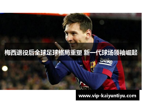 梅西退役后全球足球格局重塑 新一代球场领袖崛起