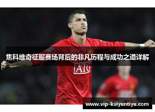 焦科维奇征服赛场背后的非凡历程与成功之道详解