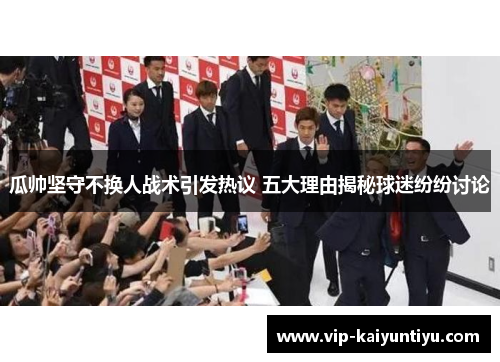 瓜帅坚守不换人战术引发热议 五大理由揭秘球迷纷纷讨论 瓜帅坚守不换人战术引发热议 五大理由揭秘球迷纷纷讨论