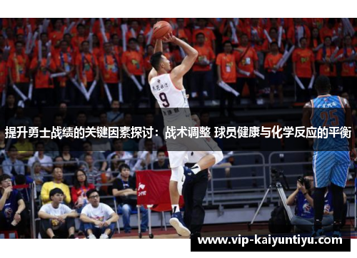 提升勇士战绩的关键因素探讨:战术调整 球员健康与化学反应的平衡 提升勇士战绩的关键因素探讨:战术调整 球员健康与化学反应的平衡
