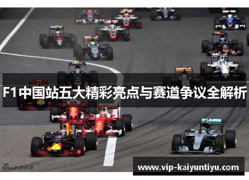 F1中国站五大精彩亮点与赛道争议全解析 F1中国站五大精彩亮点与赛道争议全解析