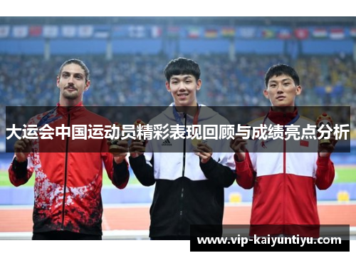大运会中国运动员精彩表现回顾与成绩亮点分析