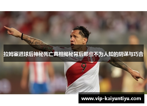 拉姆塞进球后神秘死亡真相揭秘背后那些不为人知的阴谋与巧合 拉姆塞进球后神秘死亡真相揭秘背后那些不为人知的阴谋与巧合