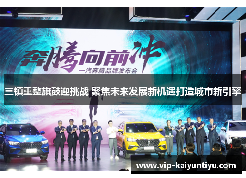 三镇重整旗鼓迎挑战 聚焦未来发展新机遇打造城市新引擎 三镇重整旗鼓迎挑战 聚焦未来发展新机遇打造城市新引擎