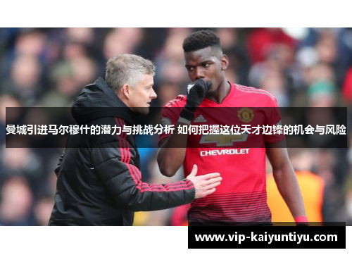 曼城引进马尔穆什的潜力与挑战分析 如何把握这位天才边锋的机会与风险