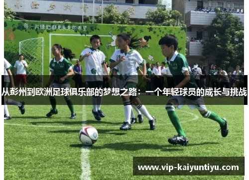 从彭州到欧洲足球俱乐部的梦想之路：一个年轻球员的成长与挑战