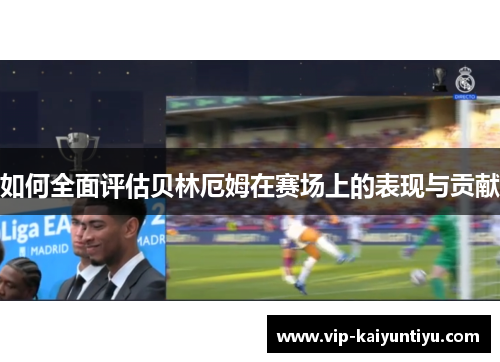 如何全面评估贝林厄姆在赛场上的表现与贡献