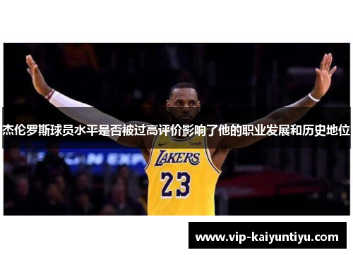 杰伦罗斯球员水平是否被过高评价影响了他的职业发展和历史地位