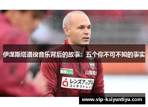 伊涅斯塔退役音乐背后的故事：五个你不可不知的事实