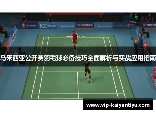 马来西亚公开赛羽毛球必备技巧全面解析与实战应用指南