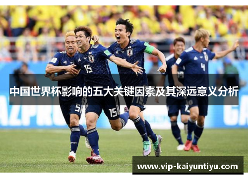 中国世界杯影响的五大关键因素及其深远意义分析