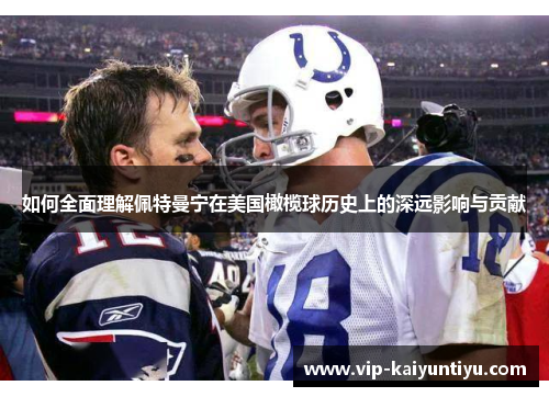 如何全面理解佩特曼宁在美国橄榄球历史上的深远影响与贡献