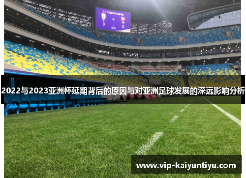 2022与2023亚洲杯延期背后的原因与对亚洲足球发展的深远影响分析