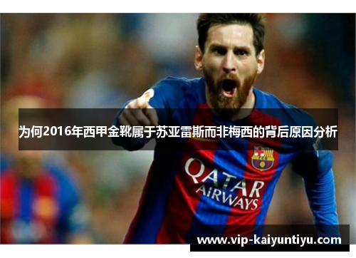 为何2016年西甲金靴属于苏亚雷斯而非梅西的背后原因分析 为何2016年西甲金靴属于苏亚雷斯而非梅西的背后原因分析