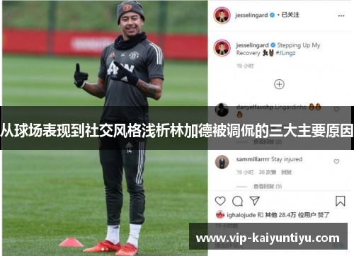 从球场表现到社交风格浅析林加德被调侃的三大主要原因 从球场表现到社交风格浅析林加德被调侃的三大主要原因
