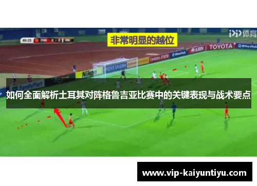 如何全面解析土耳其对阵格鲁吉亚比赛中的关键表现与战术要点