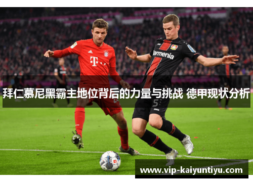 拜仁慕尼黑霸主地位背后的力量与挑战 德甲现状分析