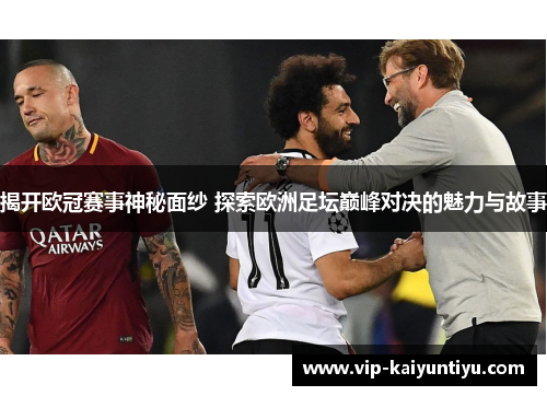 揭开欧冠赛事神秘面纱 探索欧洲足坛巅峰对决的魅力与故事 揭开欧冠赛事神秘面纱 探索欧洲足坛巅峰对决的魅力与故事