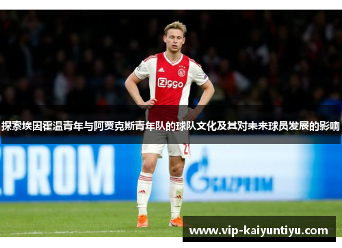 探索埃因霍温青年与阿贾克斯青年队的球队文化及其对未来球员发展的影响 探索埃因霍温青年与阿贾克斯青年队的球队文化及其对未来球员发展的影响